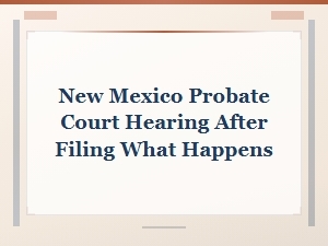 What Happens After Filing in New Mexico Probate Court