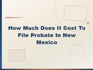 New Mexico Probate Filing Costs and Timelines