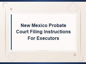 New Mexico Probate Filing Guide for Executors