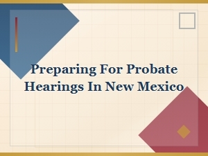 How to Prepare for Probate Hearings in New Mexico